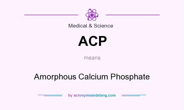 What does ACP mean? It stands for Amorphous Calcium Phosphate