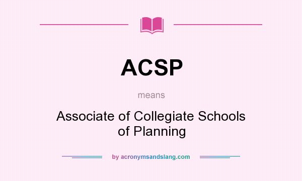 What does ACSP mean? It stands for Associate of Collegiate Schools of Planning