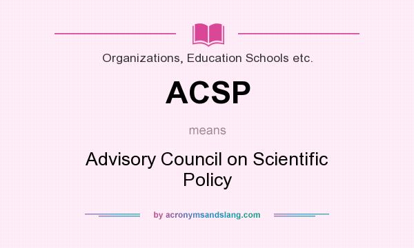What does ACSP mean? It stands for Advisory Council on Scientific Policy