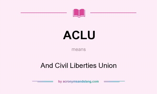 What does ACLU mean? It stands for And Civil Liberties Union