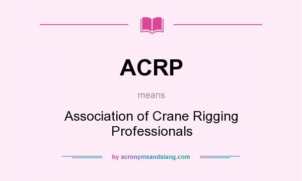 What does ACRP mean? It stands for Association of Crane Rigging Professionals