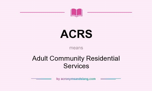 What does ACRS mean? It stands for Adult Community Residential Services