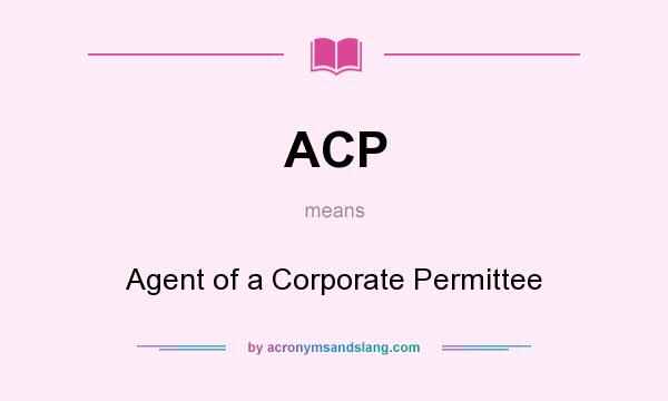 What does ACP mean? It stands for Agent of a Corporate Permittee