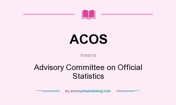 What does ACOS mean? It stands for Advisory Committee on Official Statistics