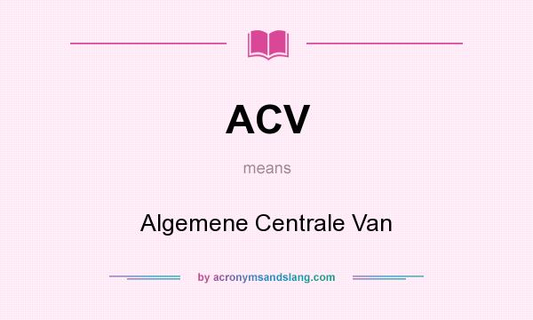What does ACV mean? It stands for Algemene Centrale Van