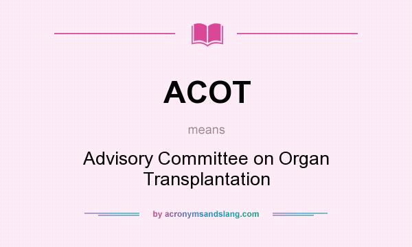 What does ACOT mean? It stands for Advisory Committee on Organ Transplantation
