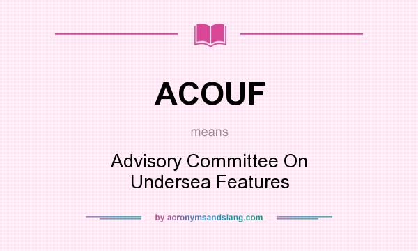 What does ACOUF mean? It stands for Advisory Committee On Undersea Features