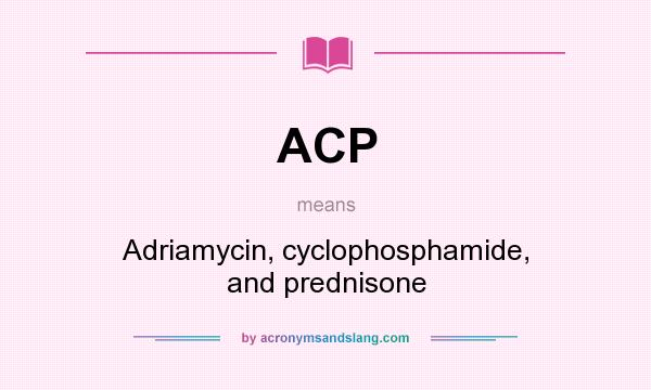 What does ACP mean? It stands for Adriamycin, cyclophosphamide, and prednisone