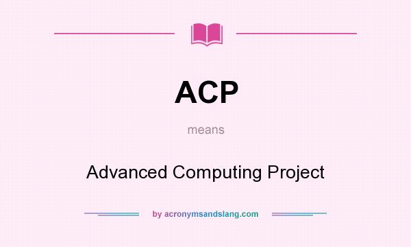 What does ACP mean? It stands for Advanced Computing Project