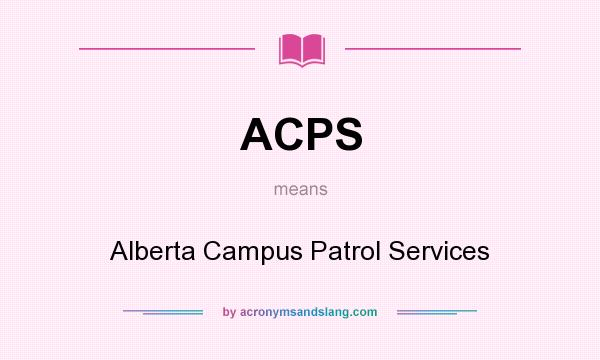 What does ACPS mean? It stands for Alberta Campus Patrol Services