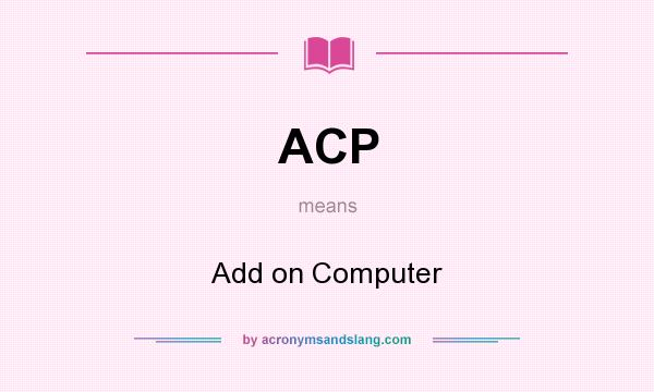 What does ACP mean? It stands for Add on Computer