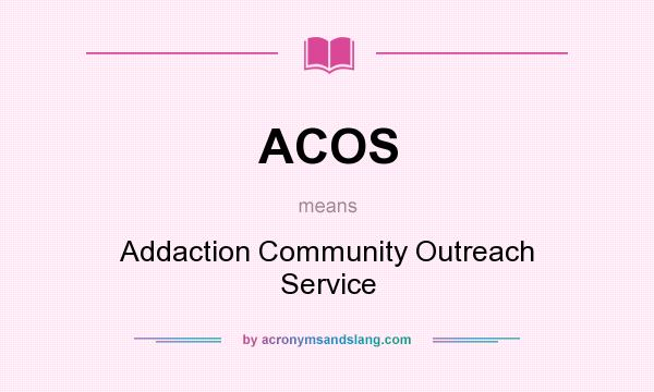 What does ACOS mean? It stands for Addaction Community Outreach Service
