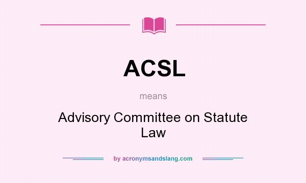 What does ACSL mean? It stands for Advisory Committee on Statute Law