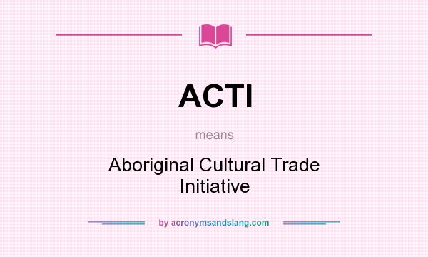 What does ACTI mean? It stands for Aboriginal Cultural Trade Initiative