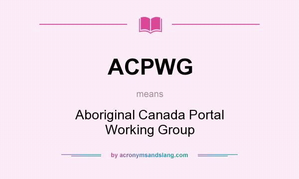What does ACPWG mean? It stands for Aboriginal Canada Portal Working Group