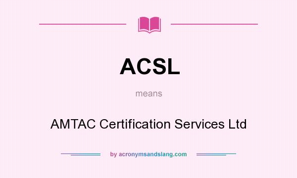 What does ACSL mean? It stands for AMTAC Certification Services Ltd