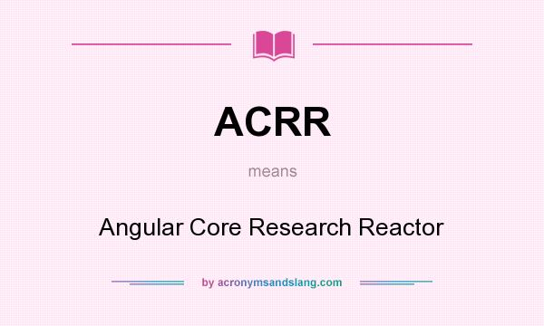 What does ACRR mean? It stands for Angular Core Research Reactor