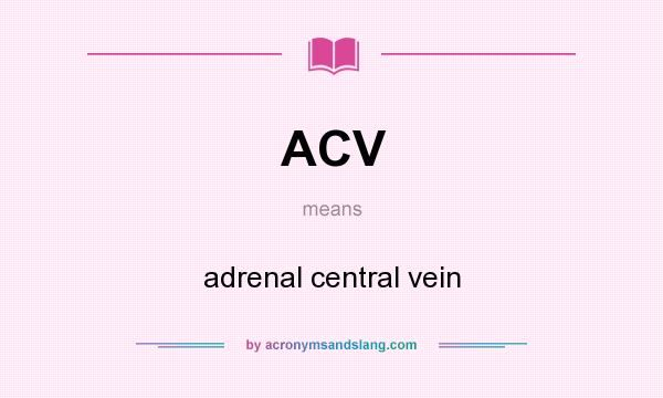 What does ACV mean? It stands for adrenal central vein