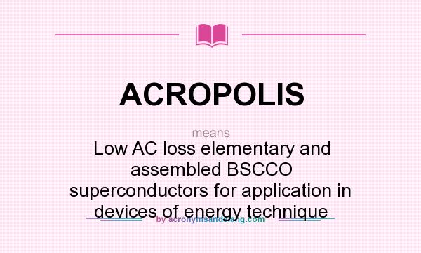What does ACROPOLIS mean? It stands for Low AC loss elementary and assembled BSCCO superconductors for application in devices of energy technique