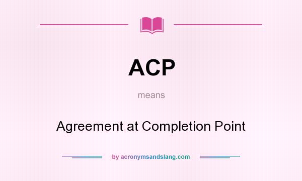 What does ACP mean? It stands for Agreement at Completion Point