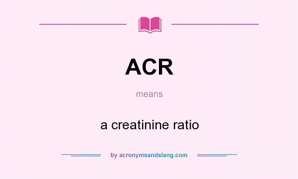 What does ACR mean? It stands for a creatinine ratio