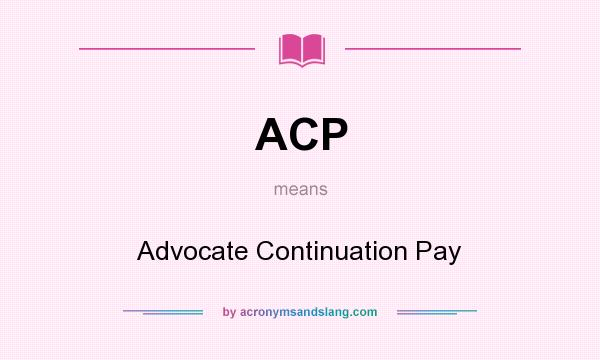 What does ACP mean? It stands for Advocate Continuation Pay