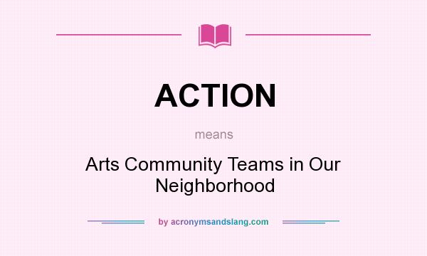 What does ACTION mean? It stands for Arts Community Teams in Our Neighborhood