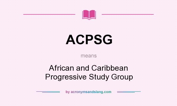 What does ACPSG mean? It stands for African and Caribbean Progressive Study Group