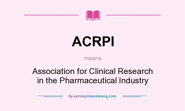 What does ACRPI mean? It stands for Association for Clinical Research in the Pharmaceutical Industry