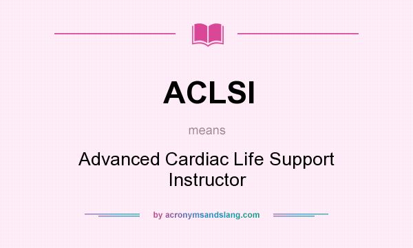 What does ACLSI mean? It stands for Advanced Cardiac Life Support Instructor
