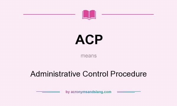 What does ACP mean? It stands for Administrative Control Procedure