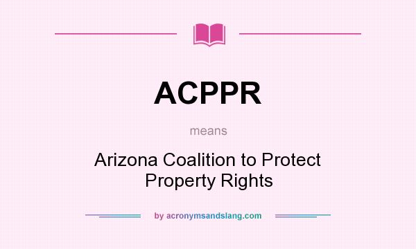 What does ACPPR mean? It stands for Arizona Coalition to Protect Property Rights