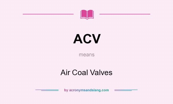 What does ACV mean? It stands for Air Coal Valves
