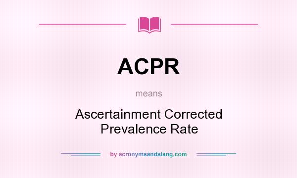 What does ACPR mean? It stands for Ascertainment Corrected Prevalence Rate