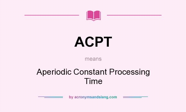 What does ACPT mean? It stands for Aperiodic Constant Processing Time