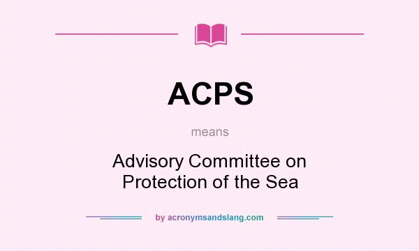 What does ACPS mean? It stands for Advisory Committee on Protection of the Sea