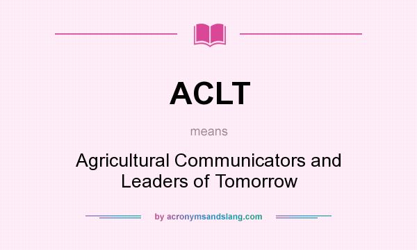 What does ACLT mean? It stands for Agricultural Communicators and Leaders of Tomorrow