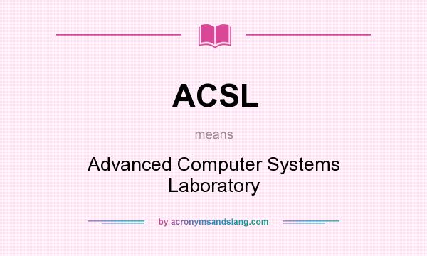 What does ACSL mean? It stands for Advanced Computer Systems Laboratory
