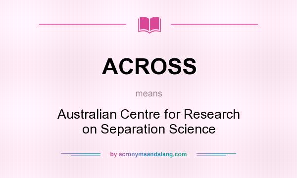 What does ACROSS mean? It stands for Australian Centre for Research on Separation Science