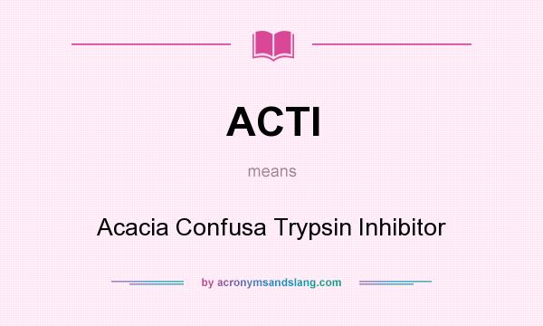 What does ACTI mean? It stands for Acacia Confusa Trypsin Inhibitor