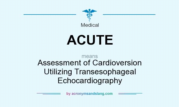 What does ACUTE mean? It stands for Assessment of Cardioversion Utilizing Transesophageal Echocardiography