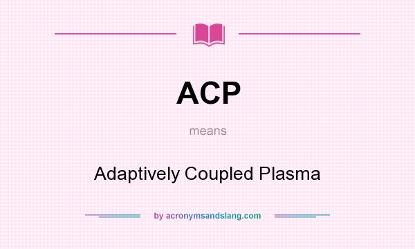 What does ACP mean? It stands for Adaptively Coupled Plasma