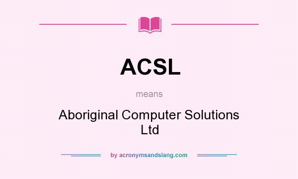 What does ACSL mean? It stands for Aboriginal Computer Solutions Ltd