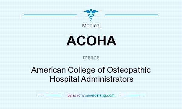 What does ACOHA mean? It stands for American College of Osteopathic Hospital Administrators