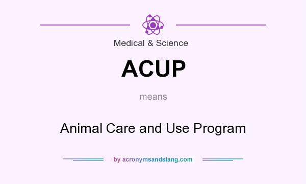 What does ACUP mean? It stands for Animal Care and Use Program