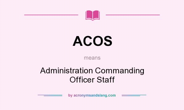 What does ACOS mean? It stands for Administration Commanding Officer Staff