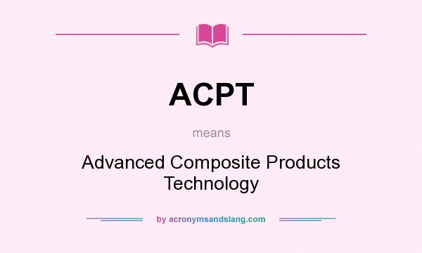 What does ACPT mean? It stands for Advanced Composite Products Technology