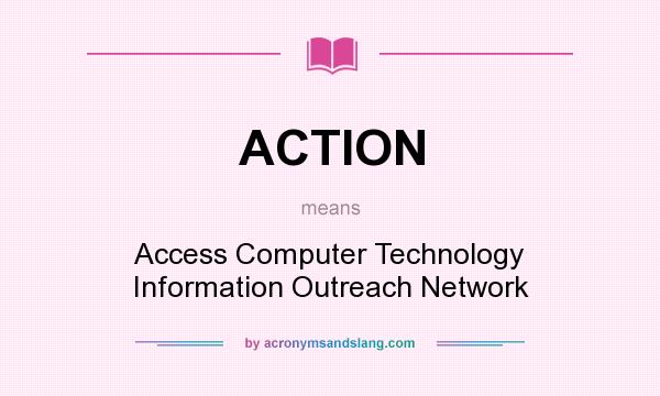 What does ACTION mean? It stands for Access Computer Technology Information Outreach Network