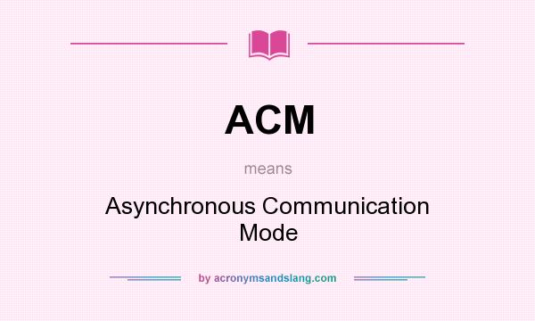 What does ACM mean? It stands for Asynchronous Communication Mode
