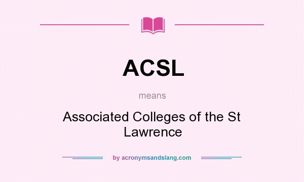 What does ACSL mean? It stands for Associated Colleges of the St Lawrence
